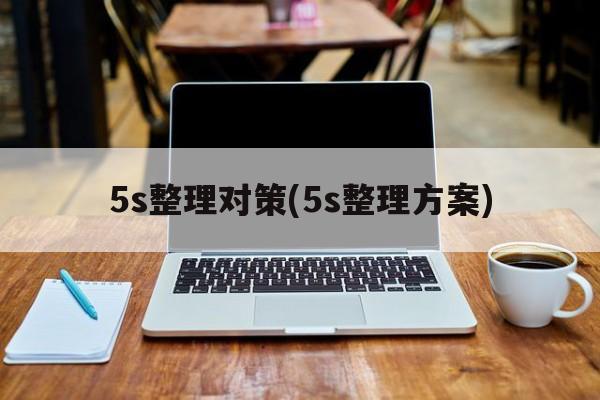 5s整理对策(5s整理方案)