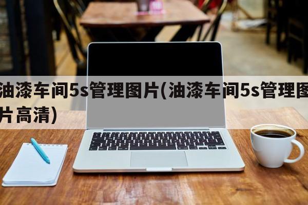 油漆车间5s管理图片(油漆车间5s管理图片高清)