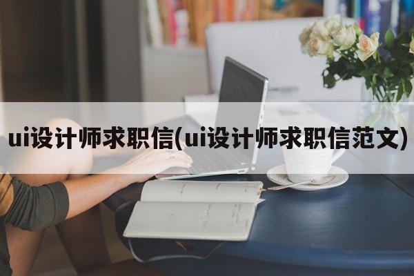 ui设计师求职信(ui设计师求职信范文)