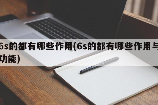 6s的都有哪些作用(6s的都有哪些作用与功能)