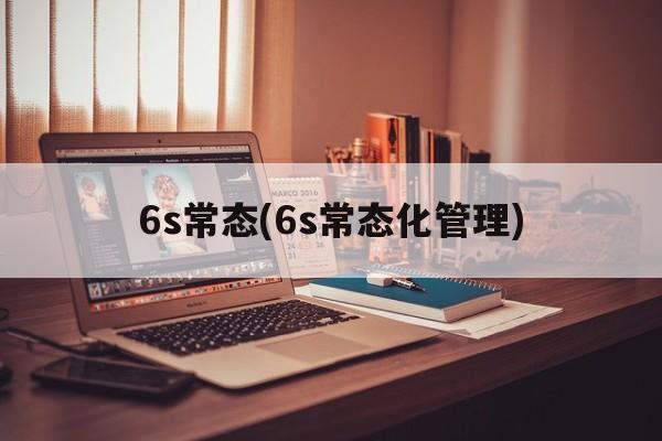 6s常态(6s常态化管理)