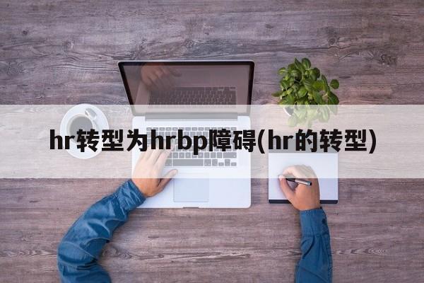 hr转型为hrbp障碍(hr的转型)