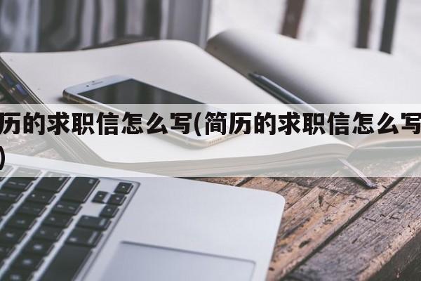 简历的求职信怎么写(简历的求职信怎么写模板)