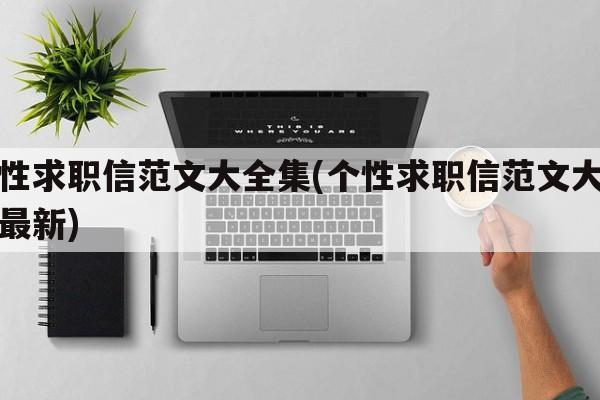 个性求职信范文大全集(个性求职信范文大全集最新)